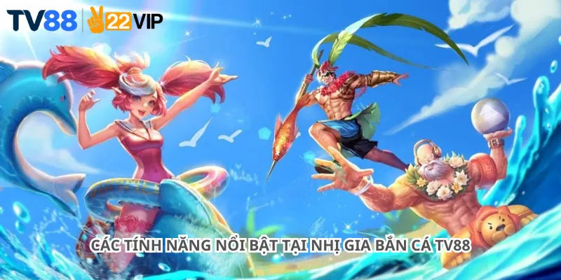 Các tính năng nổi bật tại Nhị Gia Bắn Cá Tv88