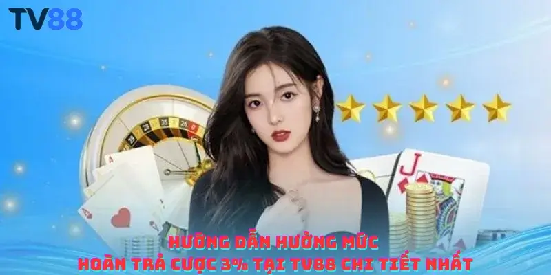Hướng dẫn hưởng mức hoàn trả cược 3% tại TV88 chi tiết nhất
