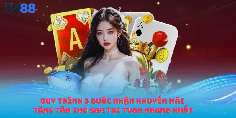 Quy trình 3 bước nhận khuyến mãi tặng tân thủ 58K tại TV88 nhanh nhất